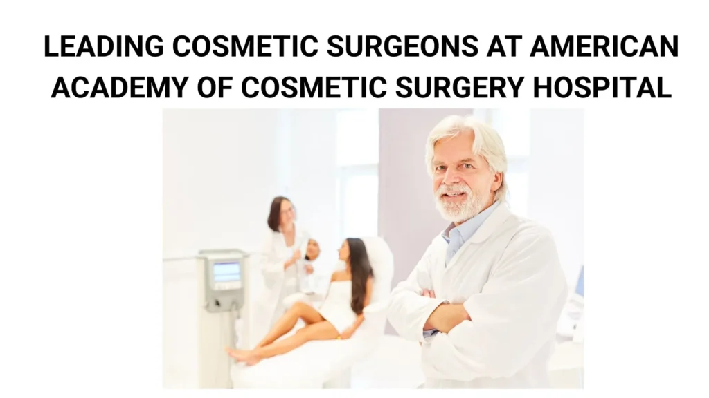Leading Cosmetic Surgeons at American Academy of Cosmetic Surgery Hospital