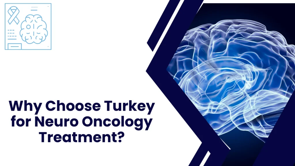 Why Choose Turkey for Neuro Oncology Treatment?