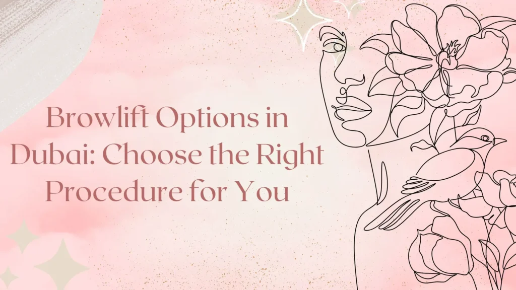 Browlift Options in Dubai: Choose the Right Procedure for You