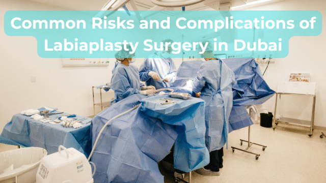 Common Risks and Complications of Labiaplasty Surgery in Dubai