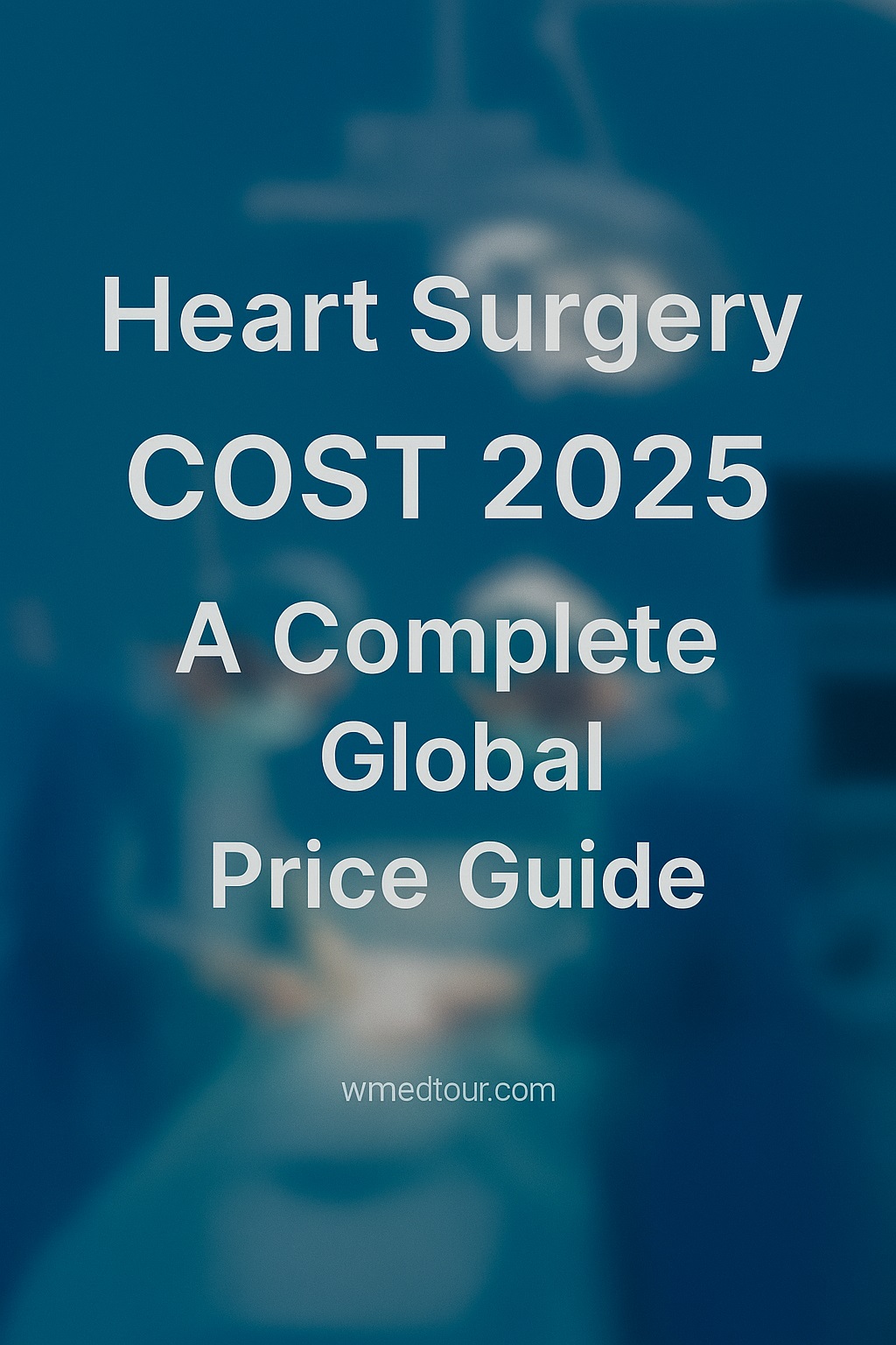 Heart Surgery Cost 2025 – Global Price Guide by wmedtour