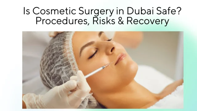 Is Cosmetic Surgery in Dubai Safe? Procedures, Risks & Recovery