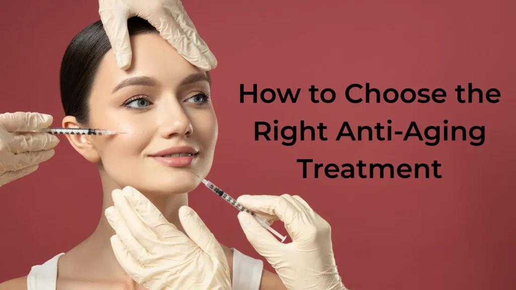 How to Choose the Right Anti-Aging Treatment